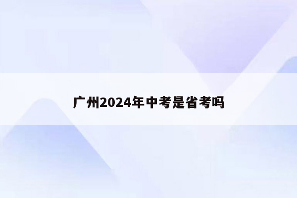 广州2024年中考是省考吗