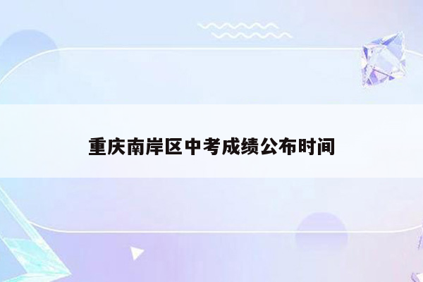 重庆南岸区中考成绩公布时间