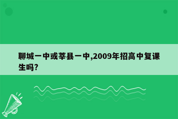 聊城一中或莘县一中,2009年招高中复课生吗?