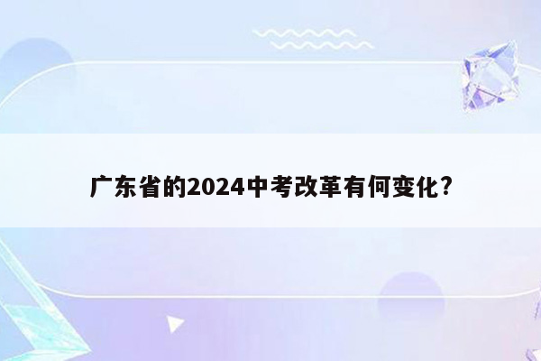 广东省的2024中考改革有何变化?