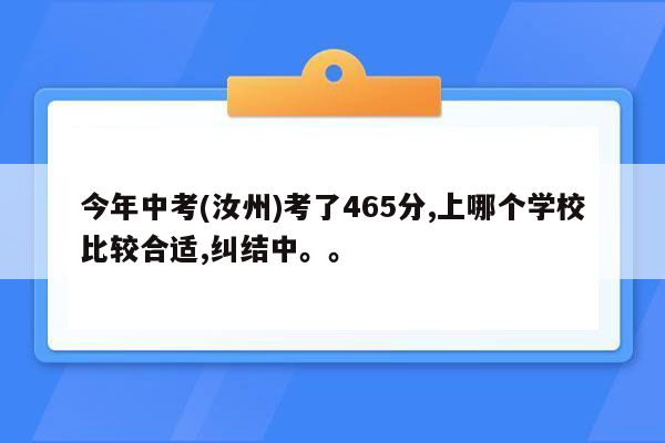 今年中考(汝州)考了465分,上哪个学校比较合适,纠结中。。