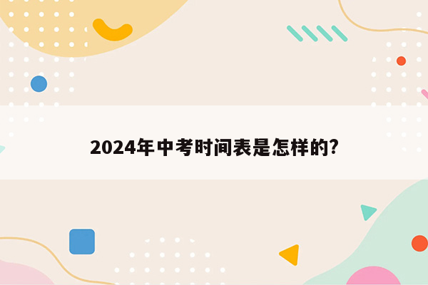 2024年中考时间表是怎样的?