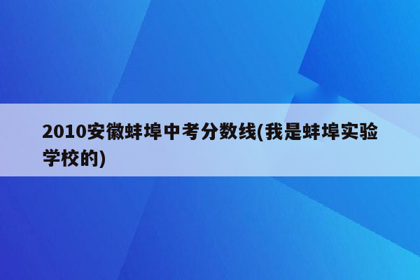 2010安徽蚌埠中考分数线(我是蚌埠实验学校的)