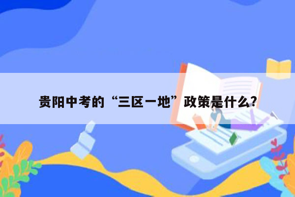 贵阳中考的“三区一地”政策是什么?