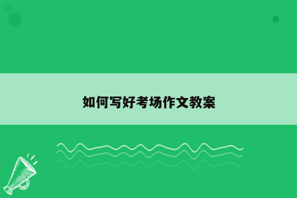 如何写好考场作文教案