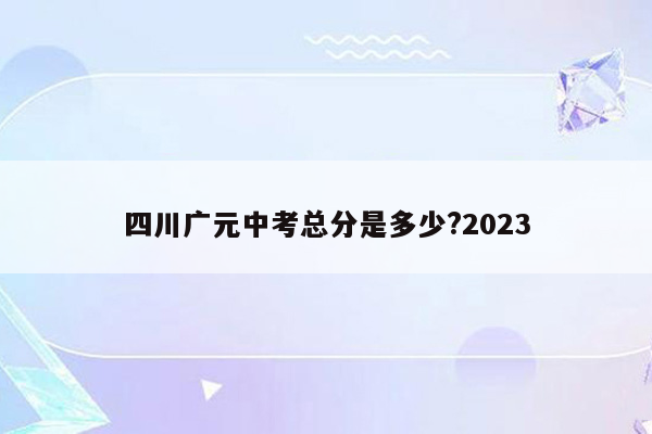 四川广元中考总分是多少?2026