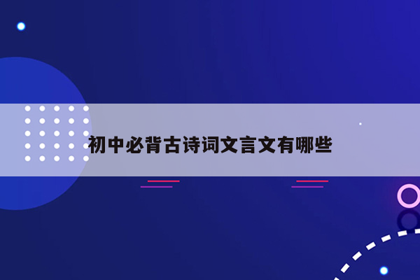 初中必背古诗词文言文有哪些