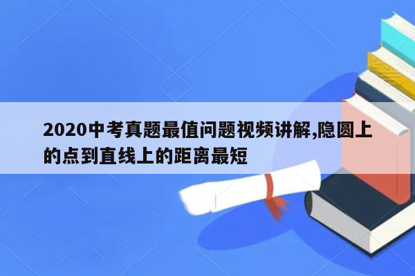 2020中考真题最值问题视频讲解,隐圆上的点到直线上的距离最短