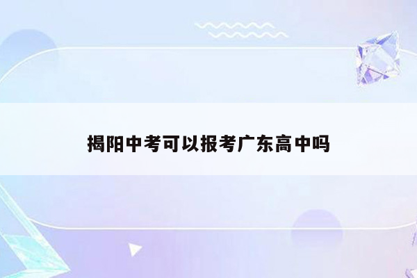 揭阳中考可以报考广东高中吗