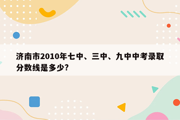 济南市2010年七中、三中、九中中考录取分数线是多少?