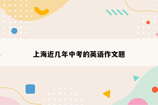 上海近几年中考的英语作文题