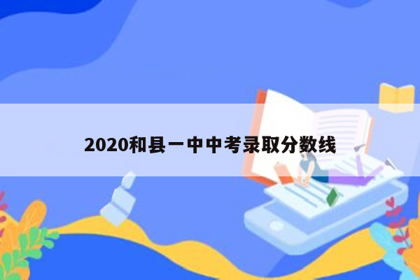 2020和县一中中考录取分数线
