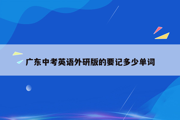 广东中考英语外研版的要记多少单词