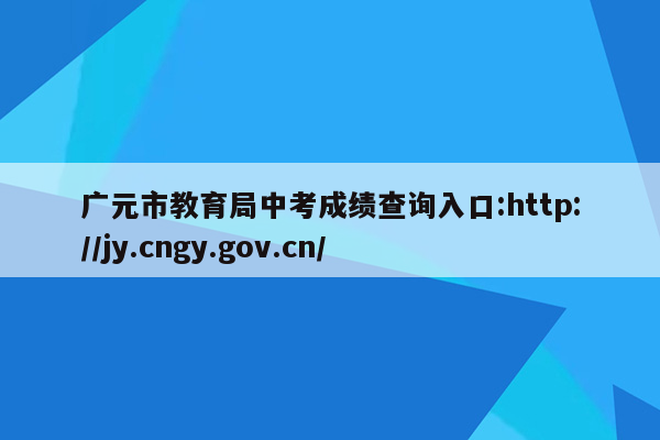 广元市教育局中考成绩查询入口:http://jy.cngy.gov.cn/
