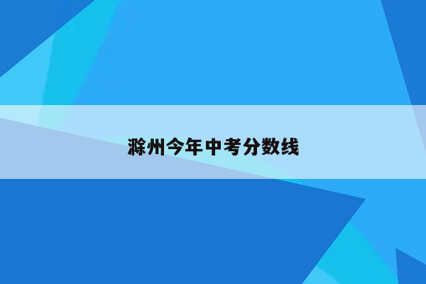 滁州今年中考分数线