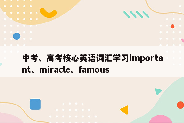 中考、高考核心英语词汇学习important、miracle、famous