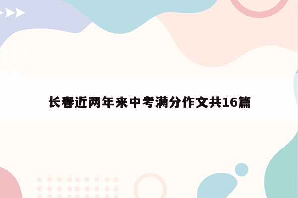长春近两年来中考满分作文共16篇