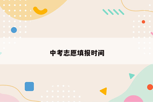 中考志愿填报时间