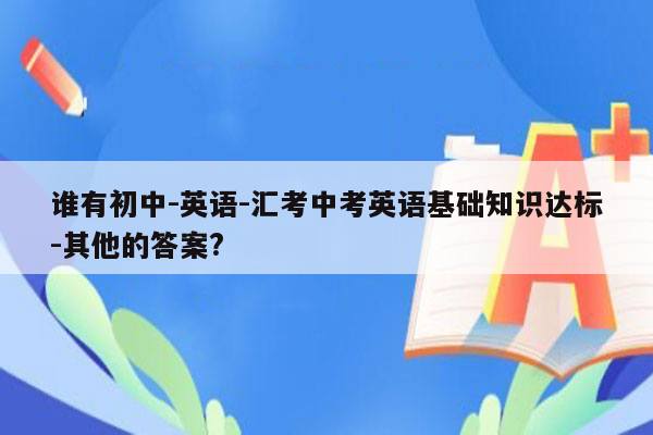 谁有初中-英语-汇考中考英语基础知识达标-其他的答案?