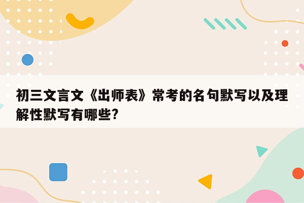 初三文言文《出师表》常考的名句默写以及理解性默写有哪些?