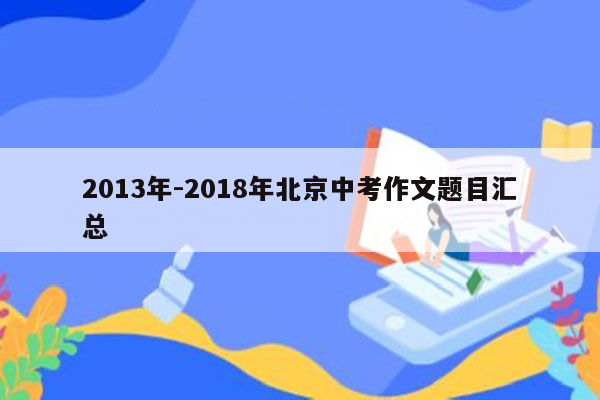 2013年-2018年北京中考作文题目汇总