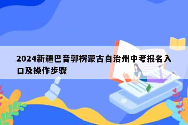 2024新疆巴音郭楞蒙古自治州中考报名入口及操作步骤