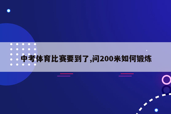 中考体育比赛要到了,问200米如何锻炼