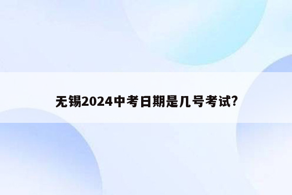 无锡2024中考日期是几号考试?
