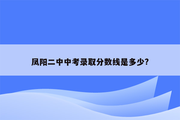 凤阳二中中考录取分数线是多少?