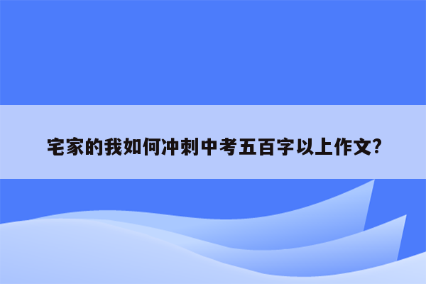 宅家的我如何冲刺中考五百字以上作文?