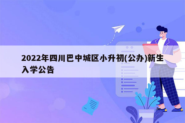 2022年四川巴中城区小升初(公办)新生入学公告