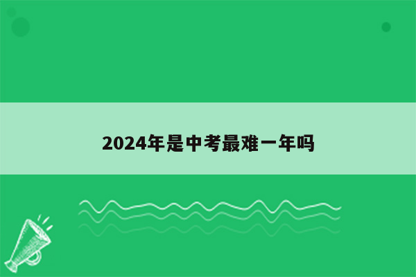 2024年是中考最难一年吗