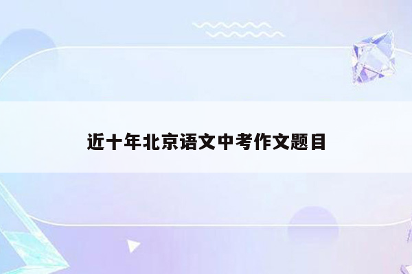 近十年北京语文中考作文题目