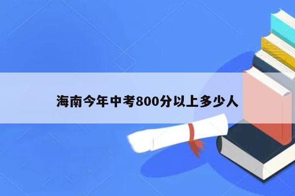 海南今年中考800分以上多少人