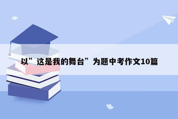 以”这是我的舞台”为题中考作文10篇