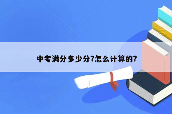 中考满分多少分?怎么计算的?