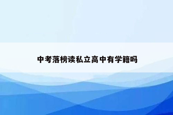 中考落榜读私立高中有学籍吗