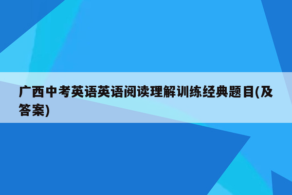 广西中考英语英语阅读理解训练经典题目(及答案)