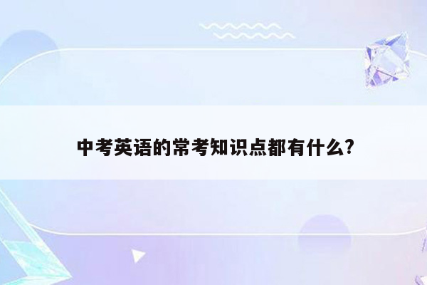 中考英语的常考知识点都有什么?