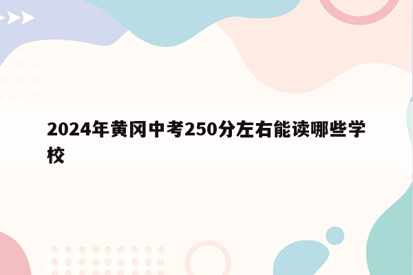 2024年黄冈中考250分左右能读哪些学校