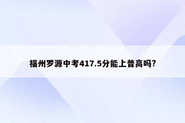 福州罗源中考417.5分能上普高吗?