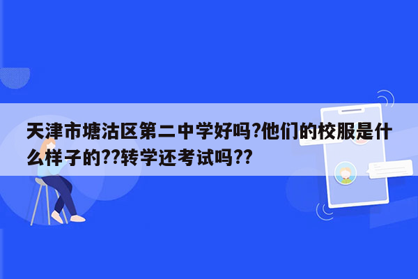 天津市塘沽区第二中学好吗?他们的校服是什么样子的??转学还考试吗??
