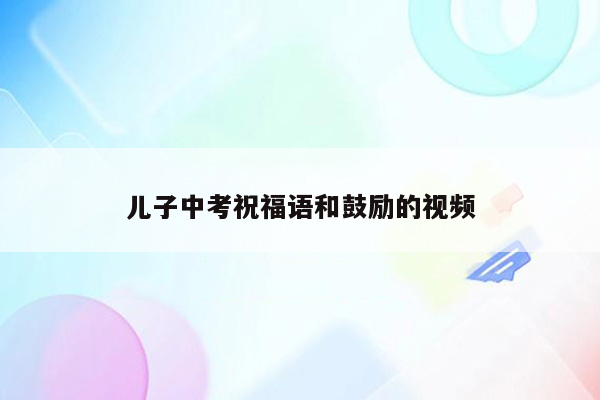 儿子中考祝福语和鼓励的视频