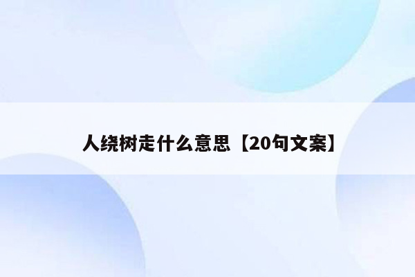人绕树走什么意思【20句文案】