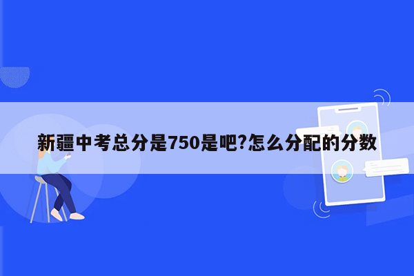 新疆中考总分是750是吧?怎么分配的分数