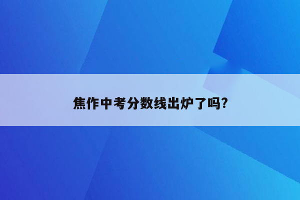 焦作中考分数线出炉了吗?