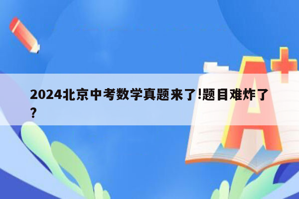 2024北京中考数学真题来了!题目难炸了?