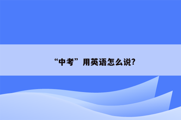 “中考”用英语怎么说?