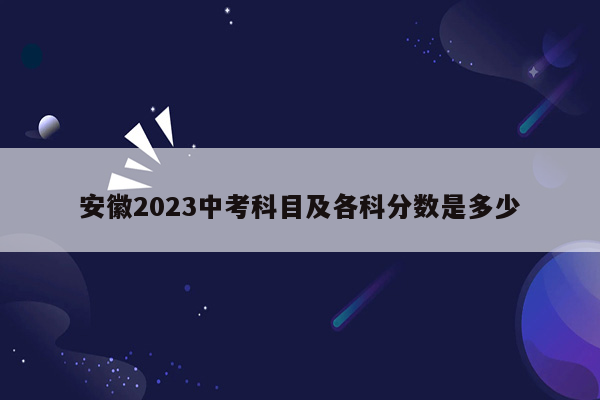 安徽2023中考科目及各科分数是多少
