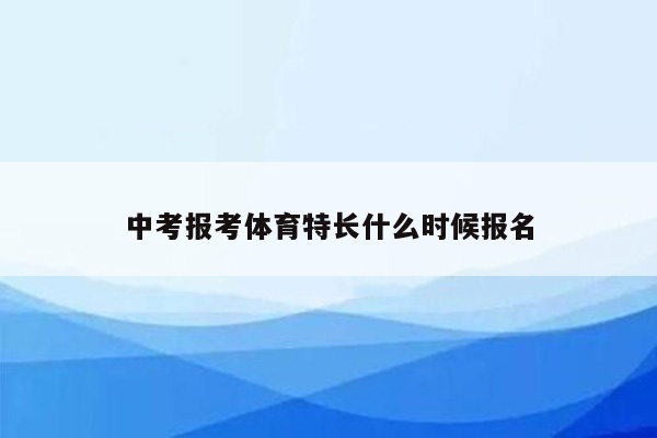 中考报考体育特长什么时候报名